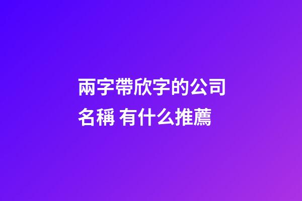 兩字帶欣字的公司名稱 有什么推薦-第1張-公司起名-玄機派
